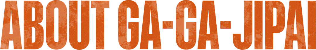 ABOUT GA-GA-JIPAI
